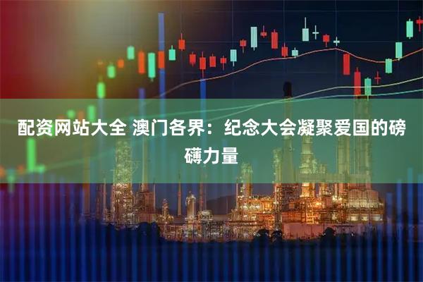 配资网站大全 澳门各界：纪念大会凝聚爱国的磅礴力量