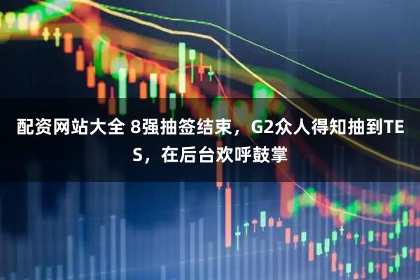 配资网站大全 8强抽签结束，G2众人得知抽到TES，在后台欢呼鼓掌