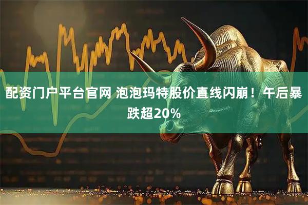配资门户平台官网 泡泡玛特股价直线闪崩！午后暴跌超20%